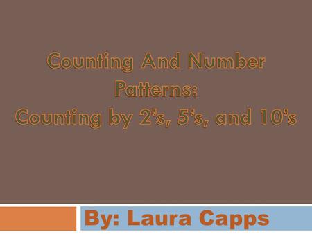 By: Laura Capps. FIRST GRADE Purpose: To learn about patterns by counting by Two’s Five’s and Ten’s To learn about counting in everyday life i.e. money.