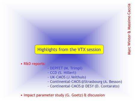 Highlights from the VTX session Marc Winter & Massimo Caccia R&D reports: – DEPFET (M. Trimpl) – CCD (S. Hillert) – UK-CMOS (J.Velthuis) – Continental-CMOS.