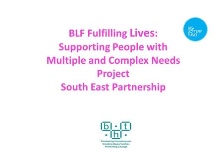 BLF Fulfilling Lives : Supporting People with Multiple and Complex Needs Project South East Partnership.
