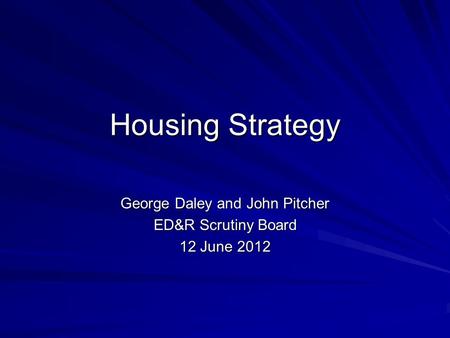 Housing Strategy George Daley and John Pitcher ED&R Scrutiny Board 12 June 2012.
