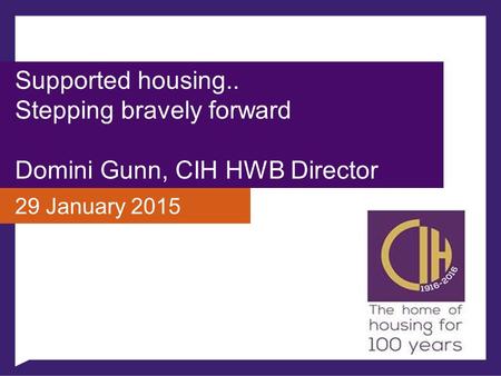 Supported housing.. Stepping bravely forward Domini Gunn, CIH HWB Director 29 January 2015.