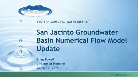 EASTERN MUNICIPAL WATER DISTRICT San Jacinto Groundwater Basin Numerical Flow Model Update Brian Powell Director of Planning March 17, 2015 www.emwd.org.
