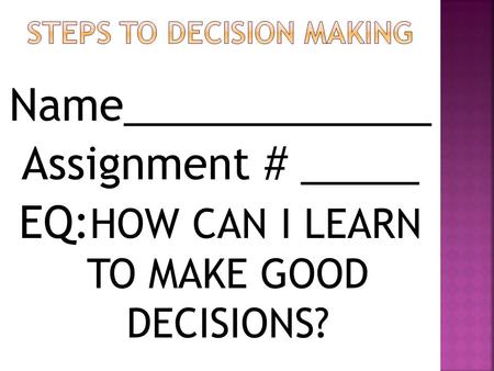 Name_____________ Assignment # _____ EQ: HOW CAN I LEARN TO MAKE GOOD DECISIONS?