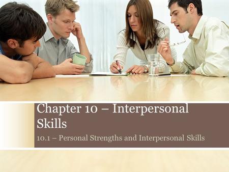 Chapter 10 – Interpersonal Skills 10.1 – Personal Strengths and Interpersonal Skills.
