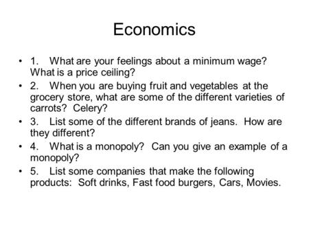 Economics 1.What are your feelings about a minimum wage? What is a price ceiling? 2.When you are buying fruit and vegetables at the grocery store, what.