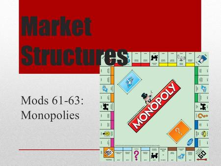 Market Structures Mods 61-63: Monopolies. Market Structure: Monopoly Intro to Monopolies Monopoly is exact opposite of perfect competition Monopoly –