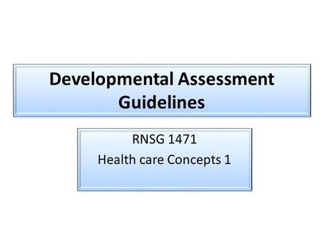 Developmental Assessment Guidelines RNSG 1471 Health care Concepts 1 RNSG 1471 Health care Concepts 1.