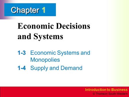 Introduction to Business © Thomson South-Western ChapterChapter Economic Decisions and Systems 1-3 1-3Economic Systems and Monopolies 1-4 1-4Supply and.