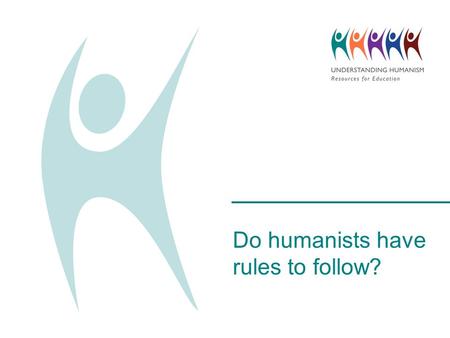 Do humanists have rules to follow?. What would happen without any rules? Imagine there were no school rules. What would happen? What do we have rules.