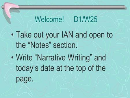 Welcome! D1/W25 Take out your IAN and open to the “Notes” section. Write “Narrative Writing” and today’s date at the top of the page.