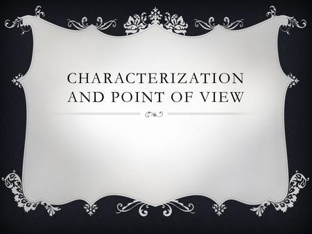 CHARACTERIZATION AND POINT OF VIEW. CHARACTERIZATION CHARACTER: Characters are the individuals who participate in the action of a literary work (they.
