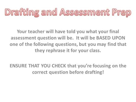 Your teacher will have told you what your final assessment question will be. It will be BASED UPON one of the following questions, but you may find that.