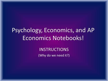 Psychology, Economics, and AP Economics Notebooks! INSTRUCTIONS (Why do we need it?)