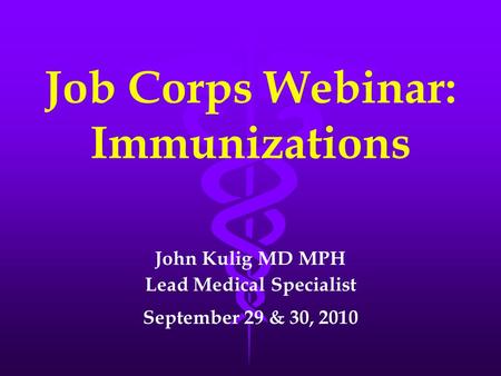 Job Corps Webinar: Immunizations John Kulig MD MPH Lead Medical Specialist September 29 & 30, 2010.