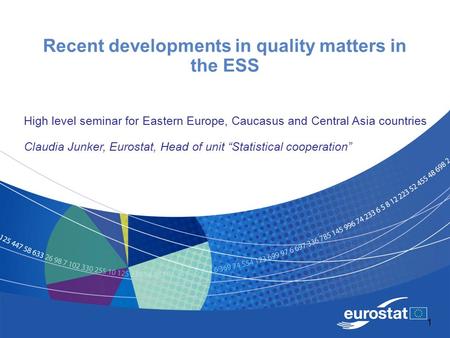 1 Recent developments in quality matters in the ESS High level seminar for Eastern Europe, Caucasus and Central Asia countries Claudia Junker, Eurostat,