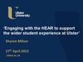 Ulster.ac.uk ‘Engaging with the HEAR to support the wider student experience at Ulster’ Sharon Milner 27 th April 2015.