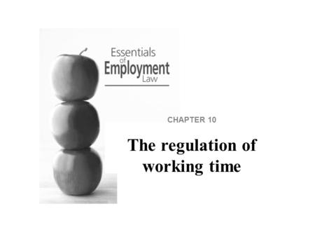 CHAPTER 10 The regulation of working time. The Working Time Regulations define limits on working time and provide for breaks and rest periods to ensure.