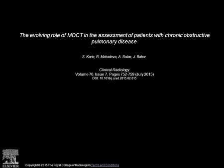 The evolving role of MDCT in the assessment of patients with chronic obstructive pulmonary disease S. Karia, R. Mahadeva, A. Balan, J. Babar Clinical Radiology.