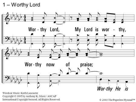 1. Worthy Lord, My Lord is worthy, Worthy now of praise; Worthy Lord, My Lord is worthy, Worthy now of praise. 1 – Worthy Lord Words & Music: Keith Lancaster.