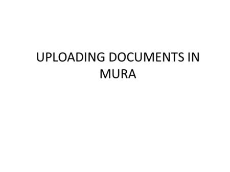 UPLOADING DOCUMENTS IN MURA. Two Options 1.Upload as a “page” in your navigation (preferred)  Easier to find, delete and maintain  Can upload revisions.