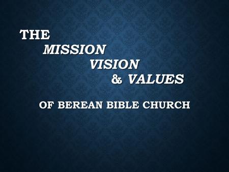 THE MISSION VISION & VALUES OF BEREAN BIBLE CHURCH.
