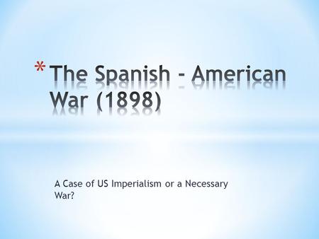 A Case of US Imperialism or a Necessary War?. U.S. Interest in Cuba  U.S. had wanted Cuba for a long time  Tried to buy Cuba from Spain  Sugar Cane.