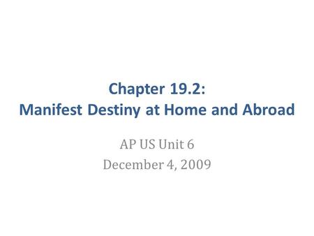 Chapter 19.2: Manifest Destiny at Home and Abroad AP US Unit 6 December 4, 2009.