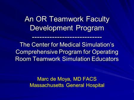 An OR Teamwork Faculty Development Program ---------------------------- The Center for Medical Simulation’s Comprehensive Program for Operating Room Teamwork.