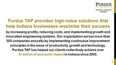 Purdue TAP provides high-value solutions that help Indiana businesses maximize their success by increasing profits, reducing costs, and implementing growth.