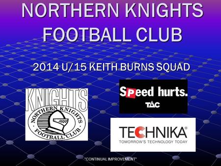 CONTINUAL IMPROVEMENT NORTHERN KNIGHTS FOOTBALL CLUB 2014 U/15 KEITH BURNS SQUAD.