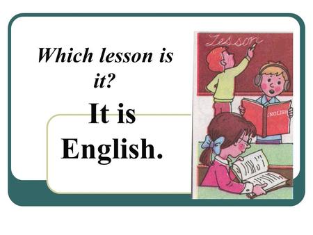 Which lesson is it? It is English.. What do you do at this lesson? a) Read texts, learn poems; b) Count, do sums; c) Jump, run, play sport; d) Sing songs,