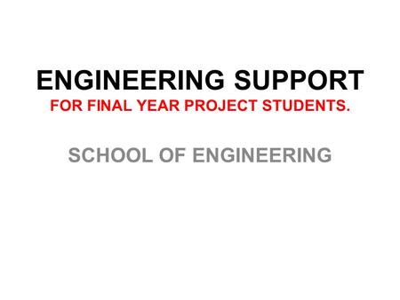 ENGINEERING SUPPORT FOR FINAL YEAR PROJECT STUDENTS. SCHOOL OF ENGINEERING.