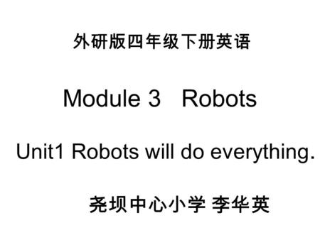 Module 3 Robots Unit1 Robots will do everything. 尧坝中心小学 李华英 外研版四年级下册英语.