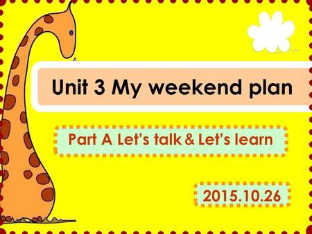 Unit 3 My weekend plan Part A Let’s talk ＆ Let’s learn 2015.10.26.