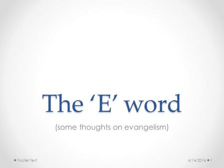 The ‘E’ word (some thoughts on evangelism) 6/14/20161Footer Text.