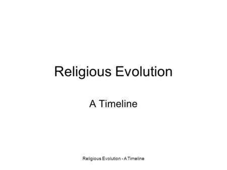 Religious Evolution - A Timeline Religious Evolution A Timeline.