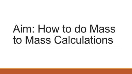 Aim: How to do Mass to Mass Calculations. Mass to Mass Calculations.