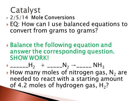  2/5/14 Mole Conversions  EQ: How can I use balanced equations to convert from grams to grams?  Balance the following equation and answer the corresponding.