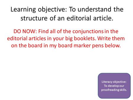Learning objective: To understand the structure of an editorial article. DO NOW: Find all of the conjunctions in the editorial articles in your big booklets.