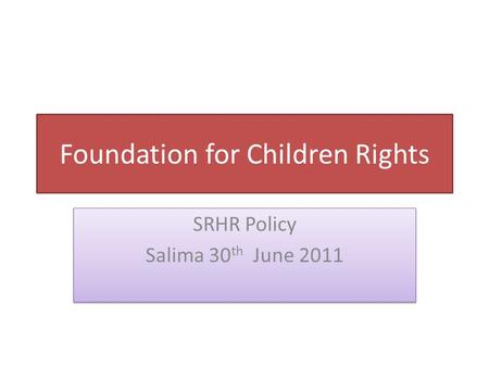 SRHR Policy Salima 30 th June 2011 SRHR Policy Salima 30 th June 2011 Foundation for Children Rights.