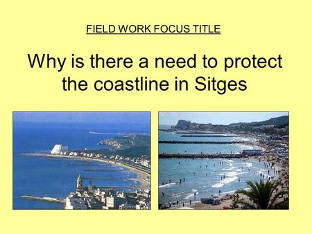 Why is there a need to protect the coastline in Sitges FIELD WORK FOCUS TITLE.
