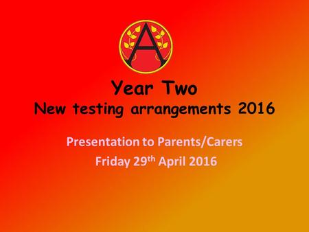 Year Two New testing arrangements 2016 Presentation to Parents/Carers Friday 29 th April 2016.