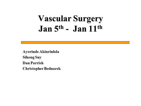 Vascular Surgery Jan 5 th - Jan 11 th Ayorinde Akinrinlola Sihong Suy Dan Parrish Christopher Bednarek.