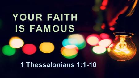 YOUR FAITH IS FAMOUS 1 Thessalonians 1:1-10.