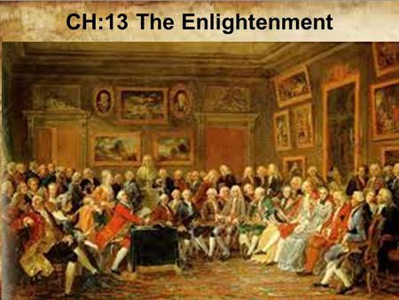 CH:13 The Enlightenment. The Big Idea Enlightenment thinkers built on ideas from earlier movements to emphasize the importance of reason.