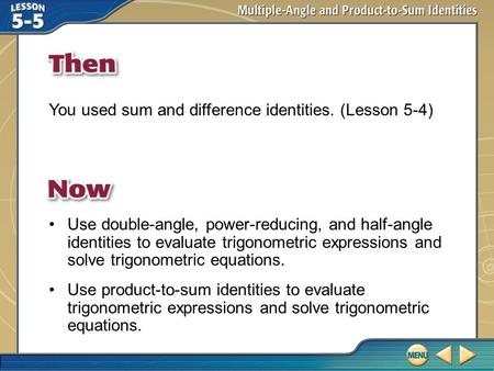 Then/Now You used sum and difference identities. (Lesson 5-4) Use double-angle, power-reducing, and half-angle identities to evaluate trigonometric expressions.