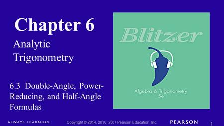 Chapter 6 Analytic Trigonometry Copyright © 2014, 2010, 2007 Pearson Education, Inc. 1 6.3 Double-Angle, Power- Reducing, and Half-Angle Formulas.