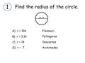 Find the radius of the circle. 1 A) r = 196 B) r = 3.14 C) r = 14 D) r = 7 Fibonacci Pythagoras Descartes Archimedes 14 cm.