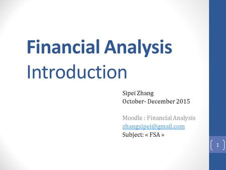 Financial Analysis Introduction Sipei Zhang October- December 2015 Moodle : Financial Analysis Subject: « FSA » 1.