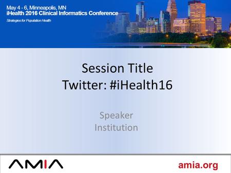 Amia.org Session Title Twitter: #iHealth16 Speaker Institution.